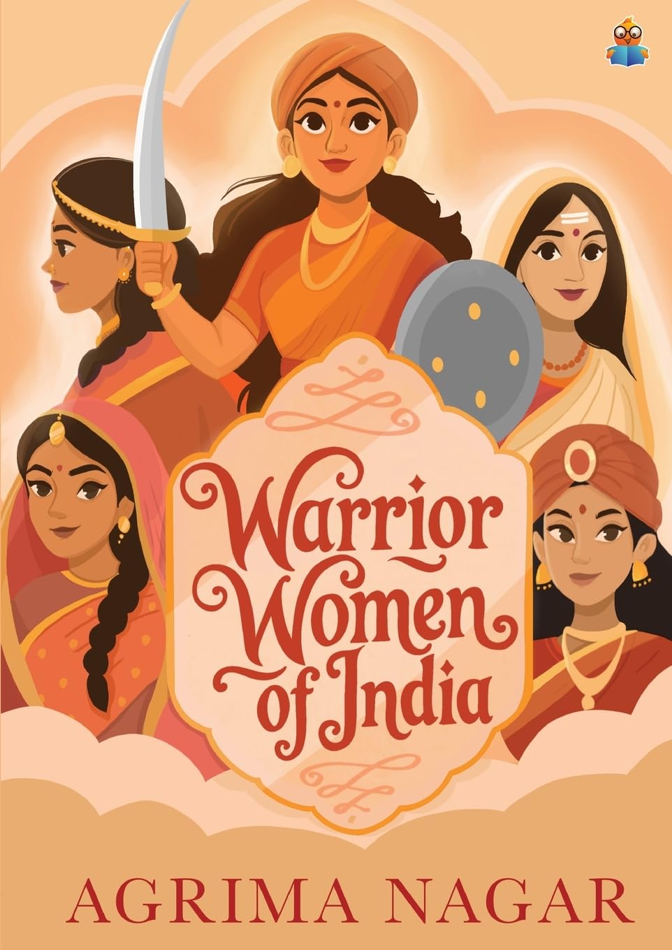 Warrior Women of India: Inspiring stories of queens and heroines like Ahilyabai Holkar, Rani Durgavati, Rani Lakshmibai | Illustrated stories for children | Fierce and fearless women warriors of India - Agrima Nagar