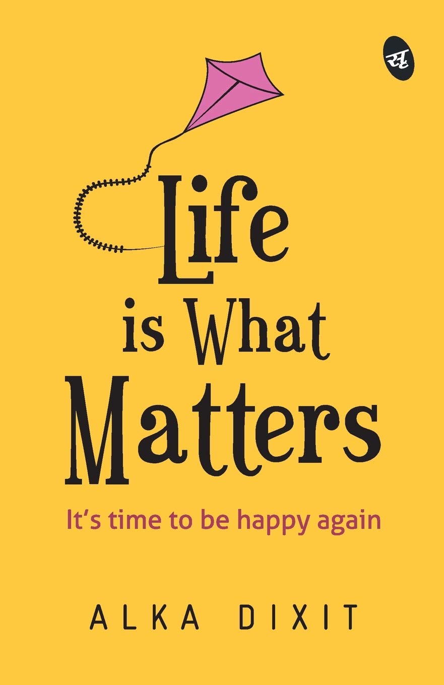 Life is What Matters - Alka Dixit