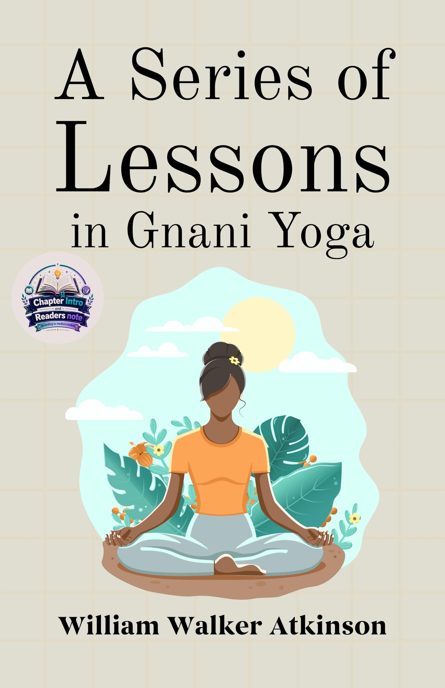 A Series of Lessons in Gnani Yoga (Illustrated, Refined and Edited) - William Walker Atkinson