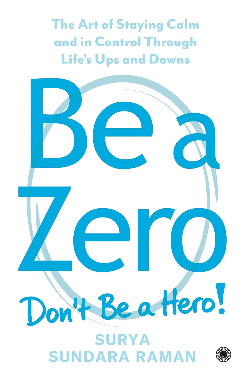 Be A Zero: The Art of Staying Calm and in Control Through Life’s Ups and Downs