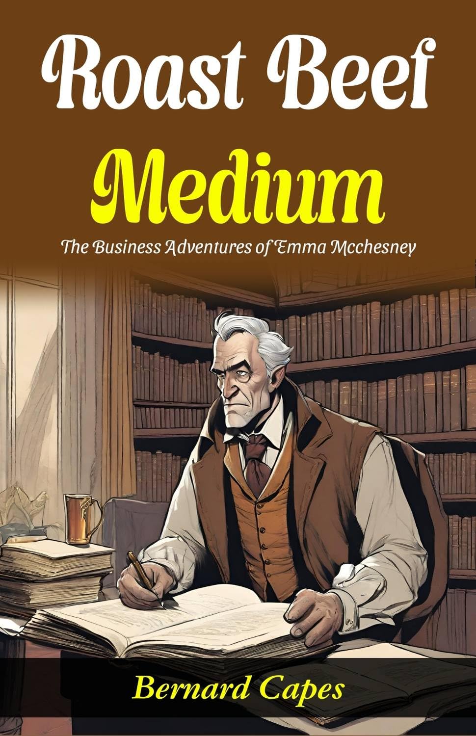 Roast Beef, Medium: The Business Adventures Of E (Mm) A Mcchesney: Bernard Capes Serves Literary Business: E (Mm) A Mcchesney'S Adventures In "Roast Beef, Medium"