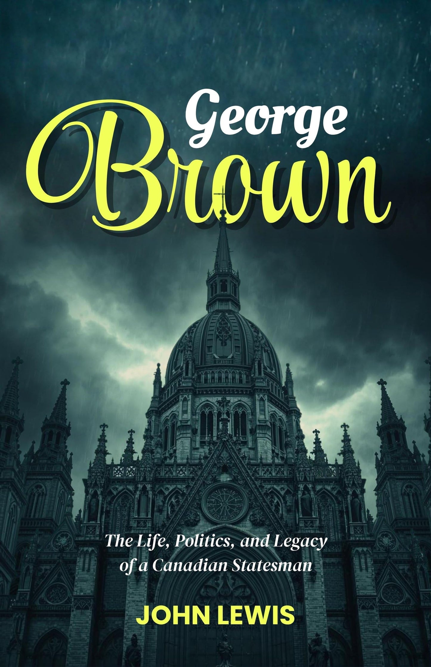 George Brown: The Life, Politics, And Legacy Of A Canadian Statesman (Canadian Political Biography Series)