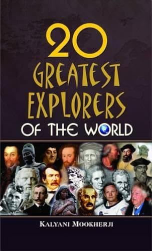 20 Greatest Explorers Of The World: From Herodotus To Neil Armstrong — The Incredible Journeys Of Columbus, Magellan, Marco Polo & More Who Changed History-Kalyani Mookherji