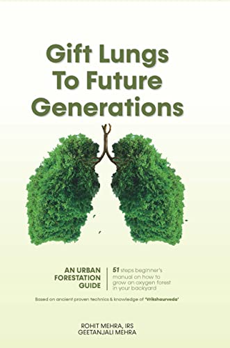Gift Lungs To Future Generations: An Urban Forestation Guide — How To Grow Oxygen Forest In Backyard By Knowledge Of Vrikshayurveda-Rohit Mehra, Irs And Geetanjali Mehra