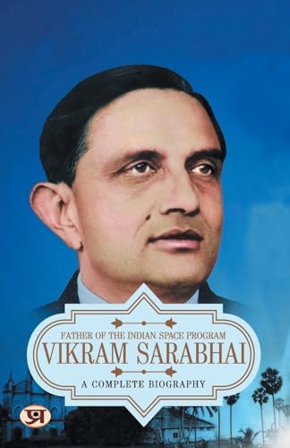 Vikram Sarabhai: A Complete Biography Of Vikram Ambalal Sarabhai — Indian Physicist, Astronomer And Father Of The Indian Space Program-Vaibhav Kumar