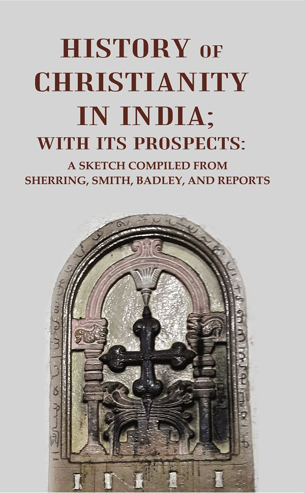 History of Christianity in India; with its Prospects: A Sketch Compiled from Sherring, Smith, Badley, and Reports - Gyan Books