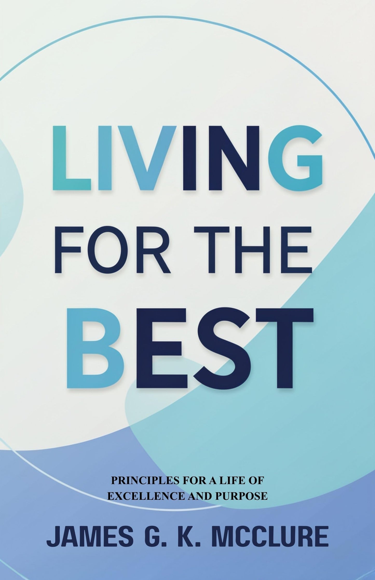 Living for the Best: Principles for a Life of Excellence and Purpose - James G. K. McClure