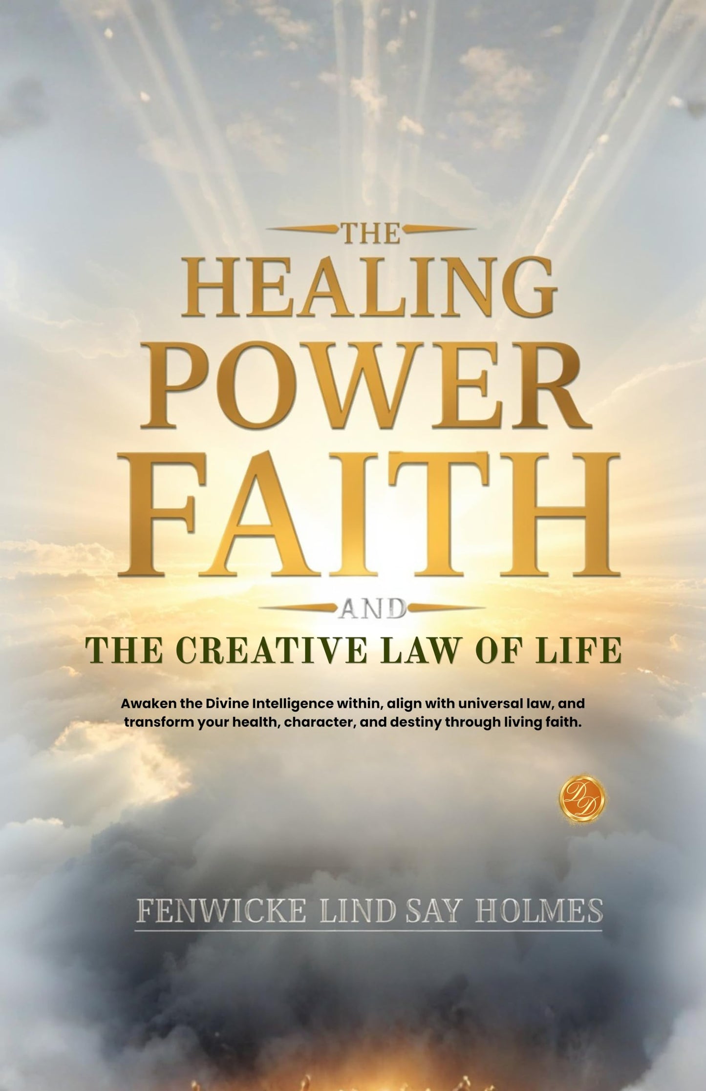 The Healing Power of Faith and the Creative Law of Life : Awaken the Divine Intelligence within, align with universal law, and transform your health, ... (Illustrated, Refined and Edited by DD Books) - Fenwicke Lindsay Holmes