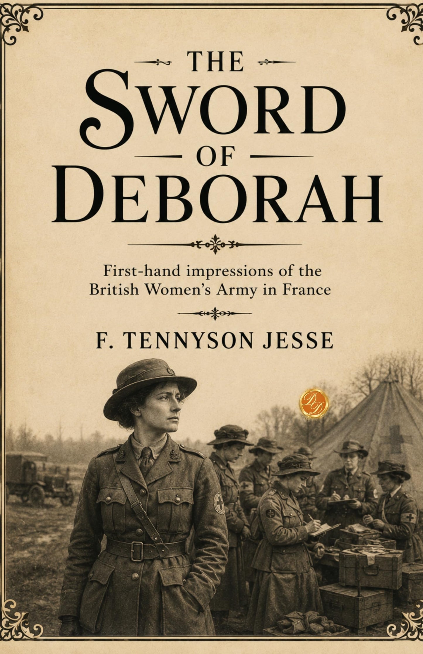 The Sword of Deborah First-hand impressions of the British Women's Army in France - F Tennyson Jesse