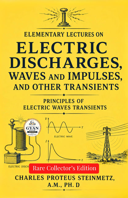 Elementary lectures on electric discharges, waves and impulses, and other transients : Principles of Electric Waves Transients (Edited by Gyan Book Bharat with Readers Note) - Charles Proteus Steinmetz, A.M., PH. D.