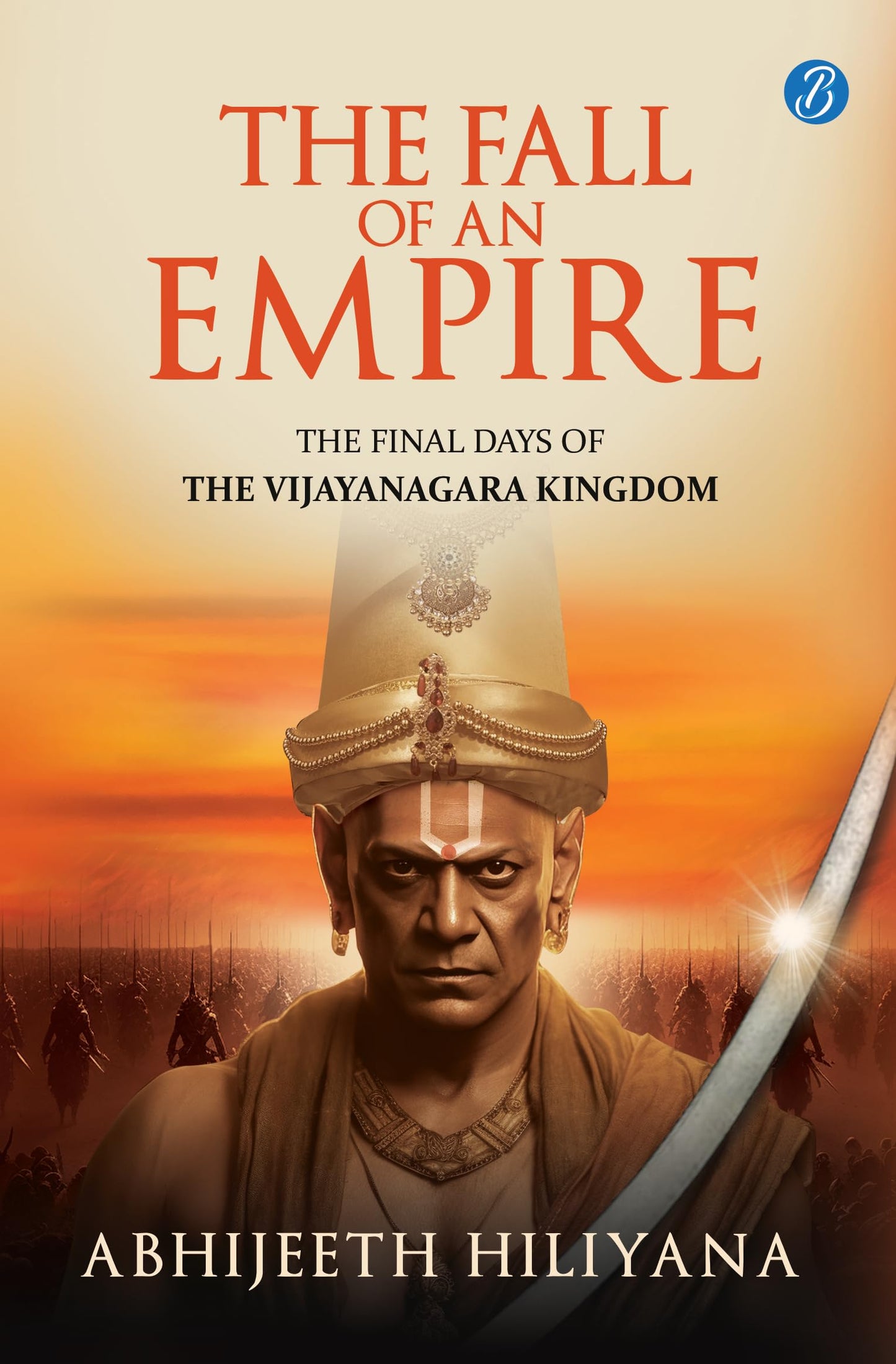 The Fall of an Empire: The final days of the Vijayanagara Kingdom ǀ A well-researched historical narrative on the Vijayanagara Empire after Krishnadevaraya - Abhijeeth Hiliyana