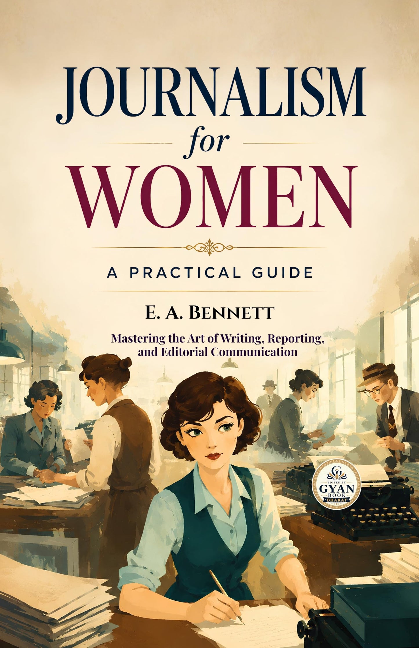 Journalism for Women: A Practical Guide : Mastering the Art of Writing, Reporting, and Editorial Communication (Edited by Gyan Book Bharat with Readers Note) - E. A. Bennett