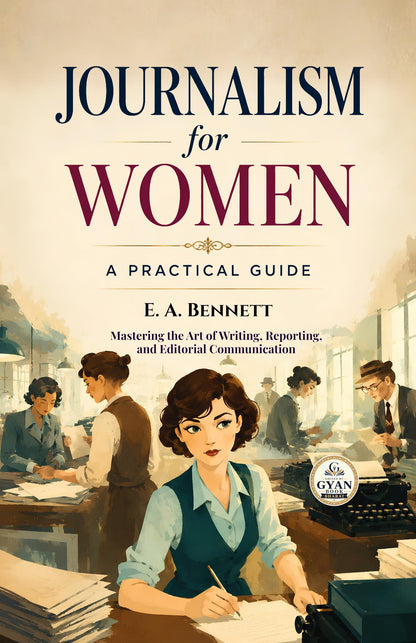 Journalism for Women: A Practical Guide : Mastering the Art of Writing, Reporting, and Editorial Communication (Edited by Gyan Book Bharat with Readers Note) - E. A. Bennett