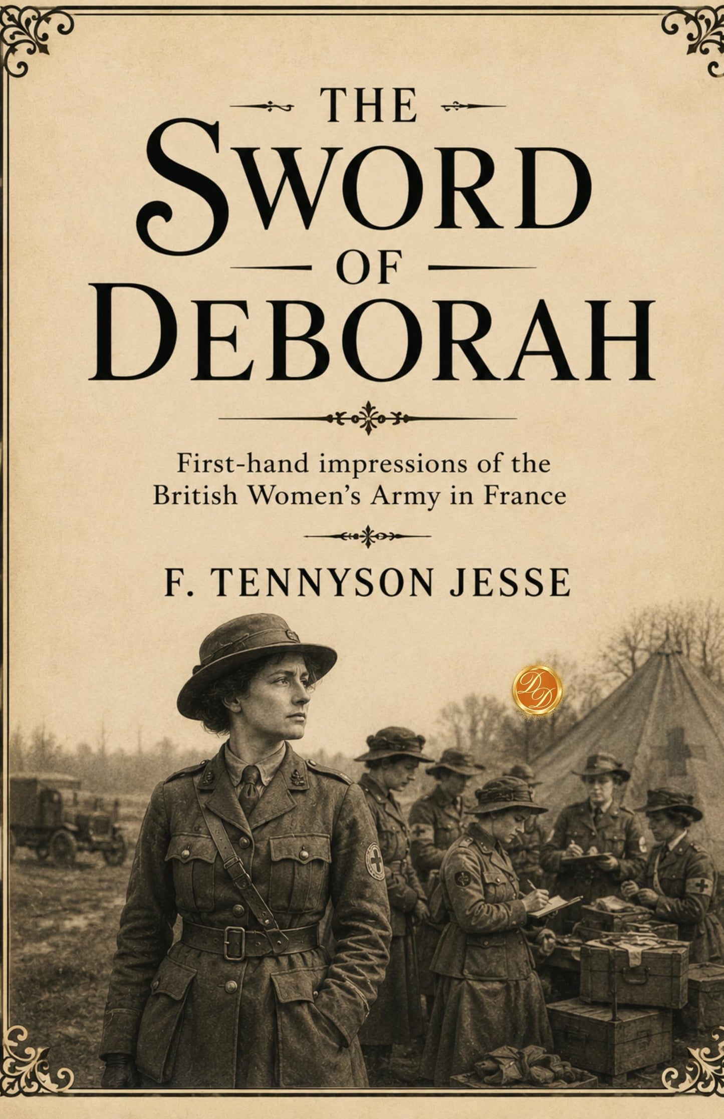 The Sword of Deborah First-hand impressions of the British Women's Army in France - F Tennyson Jesse