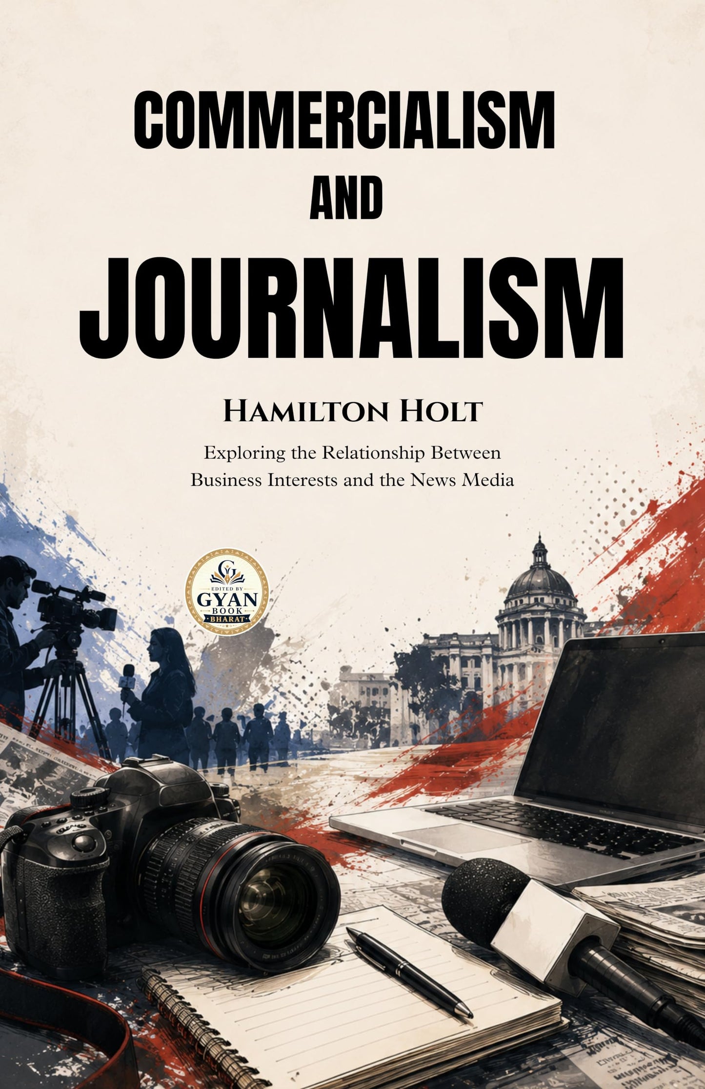 Commercialism and Journalism : Exploring the Relationship Between Business Interests and the News Media (Edited by Gyan Book Bharat with Readers Note) - Hamilton Holt