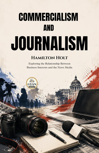 Commercialism and Journalism : Exploring the Relationship Between Business Interests and the News Media (Edited by Gyan Book Bharat with Readers Note) - Hamilton Holt