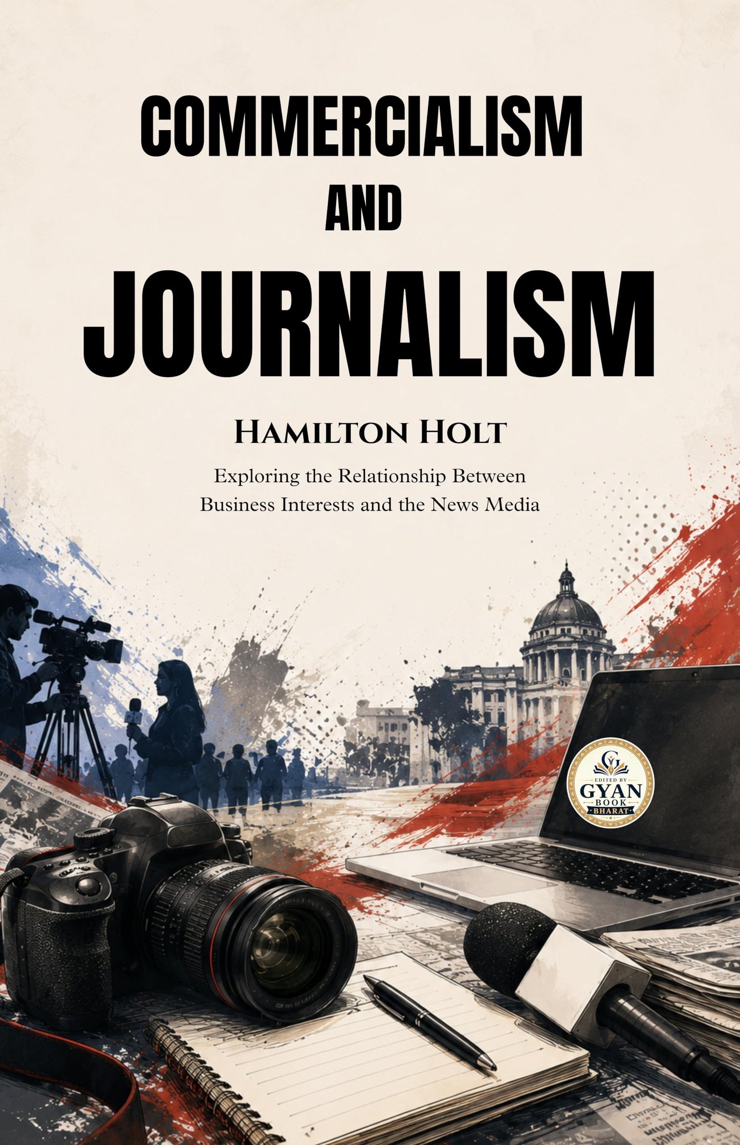 Commercialism and Journalism : Exploring the Relationship Between Business Interests and the News Media (Edited by Gyan Book Bharat with Readers Note) - Hamilton Holt