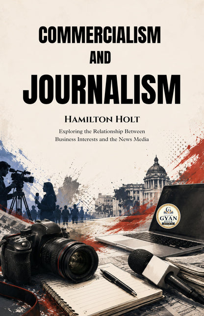 Commercialism and Journalism : Exploring the Relationship Between Business Interests and the News Media (Edited by Gyan Book Bharat with Readers Note) - Hamilton Holt