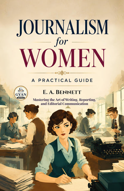 Journalism for Women: A Practical Guide : Mastering the Art of Writing, Reporting, and Editorial Communication (Edited by Gyan Book Bharat with Readers Note) - E. A. Bennett