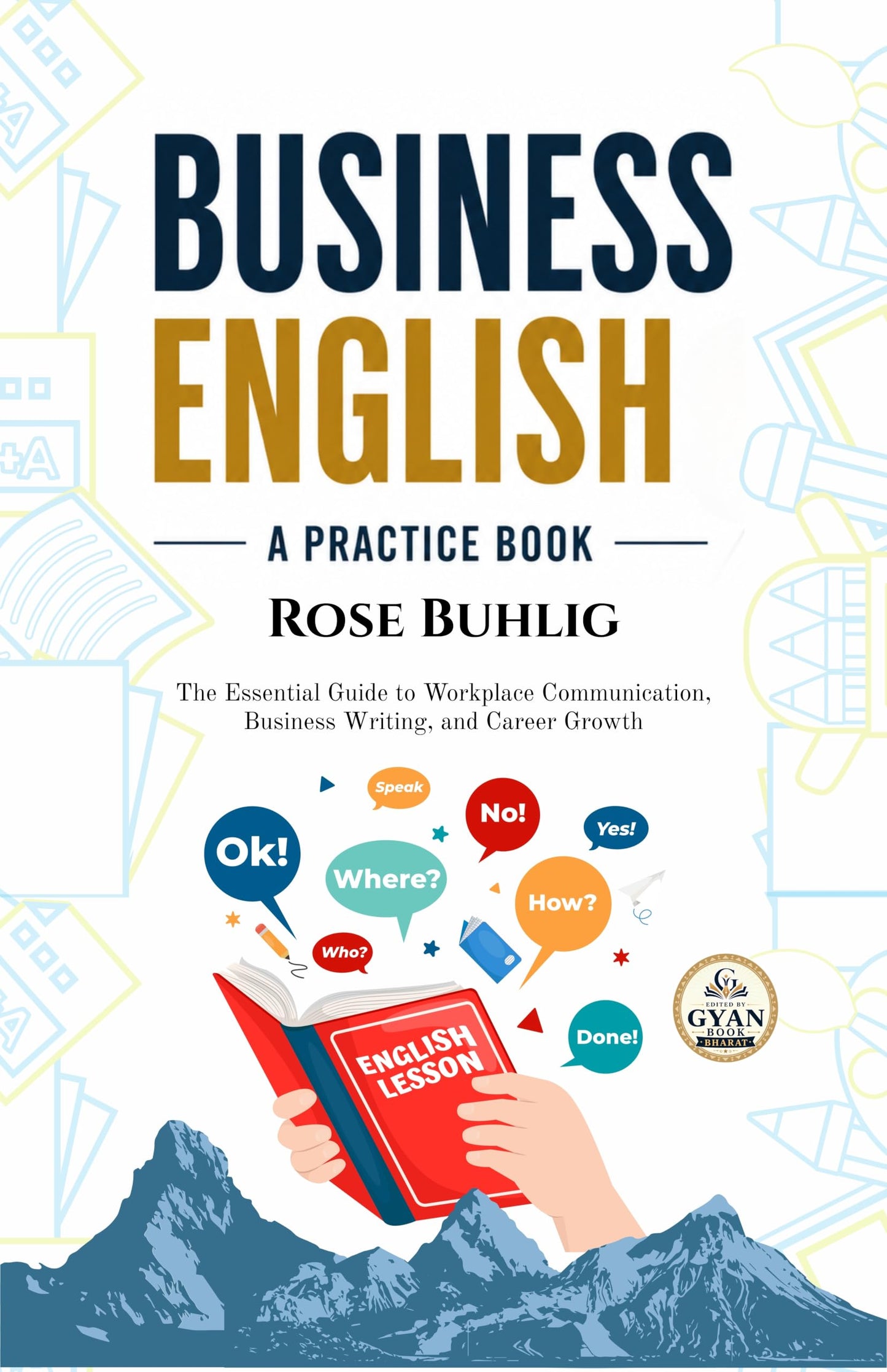 Business English: A Practice Book : The Essential Guide to Workplace Communication, Business Writing, and Career Growth (Edited by Gyan Book Bharat with Readers Note) - Rose Buhlig