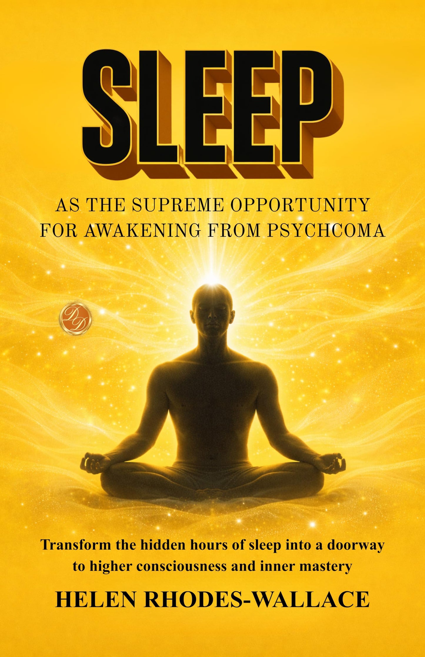 Sleep as the Supreme Opportunity for Awakening from Psychcoma : Transform the hidden hours of sleep into a doorway to higher consciousness and inner ... (Illustrated, Refined and Edited by DD Books) - Helen Rhodes-Wallace