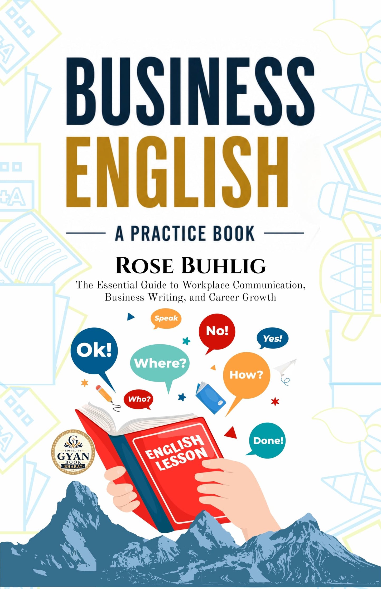 Business English: A Practice Book : The Essential Guide to Workplace Communication, Business Writing, and Career Growth (Edited by Gyan Book Bharat with Readers Note) - Rose Buhlig