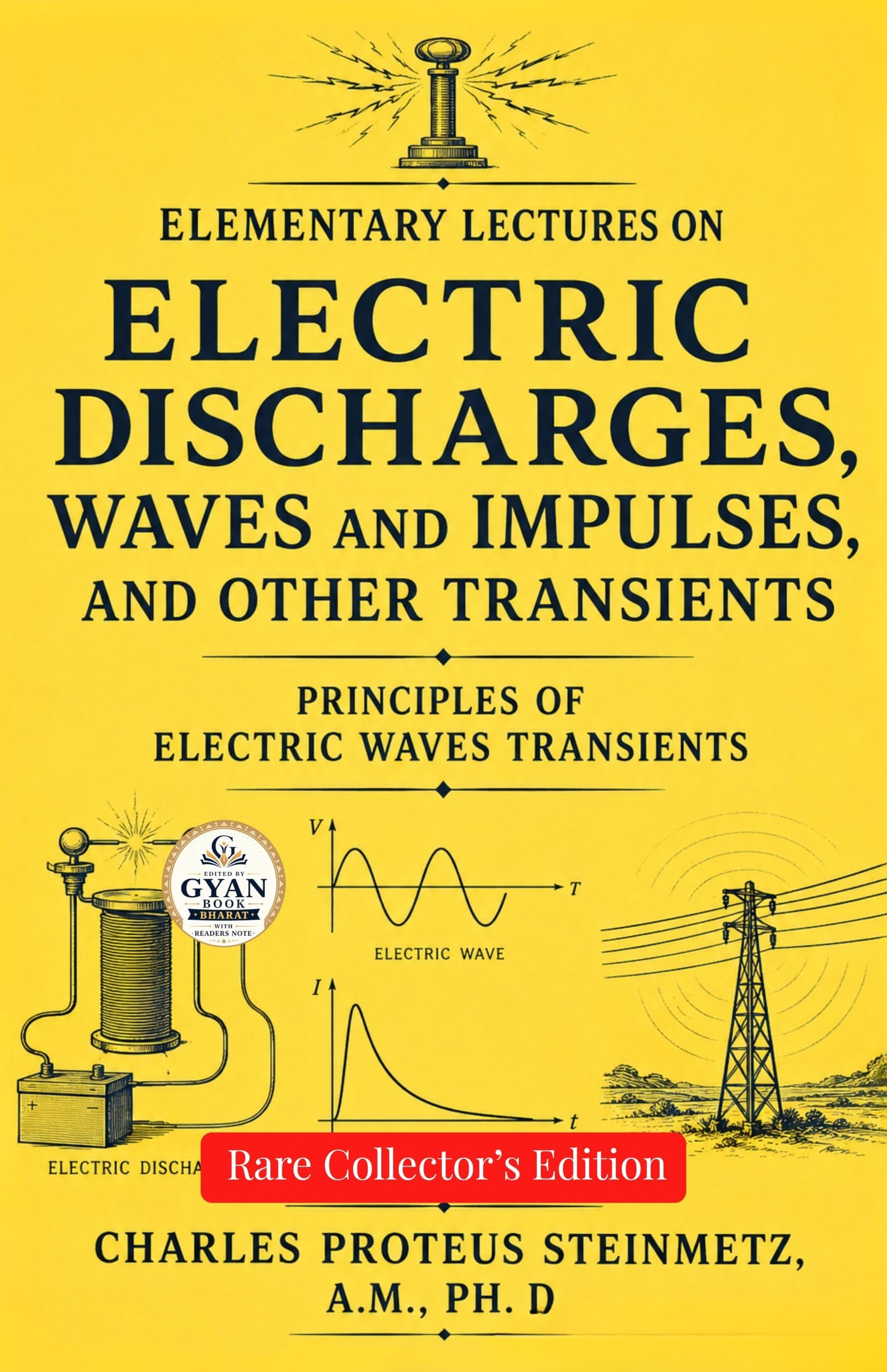 Elementary lectures on electric discharges, waves and impulses, and other transients : Principles of Electric Waves Transients (Edited by Gyan Book Bharat with Readers Note) - Charles Proteus Steinmetz, A.M., PH. D.