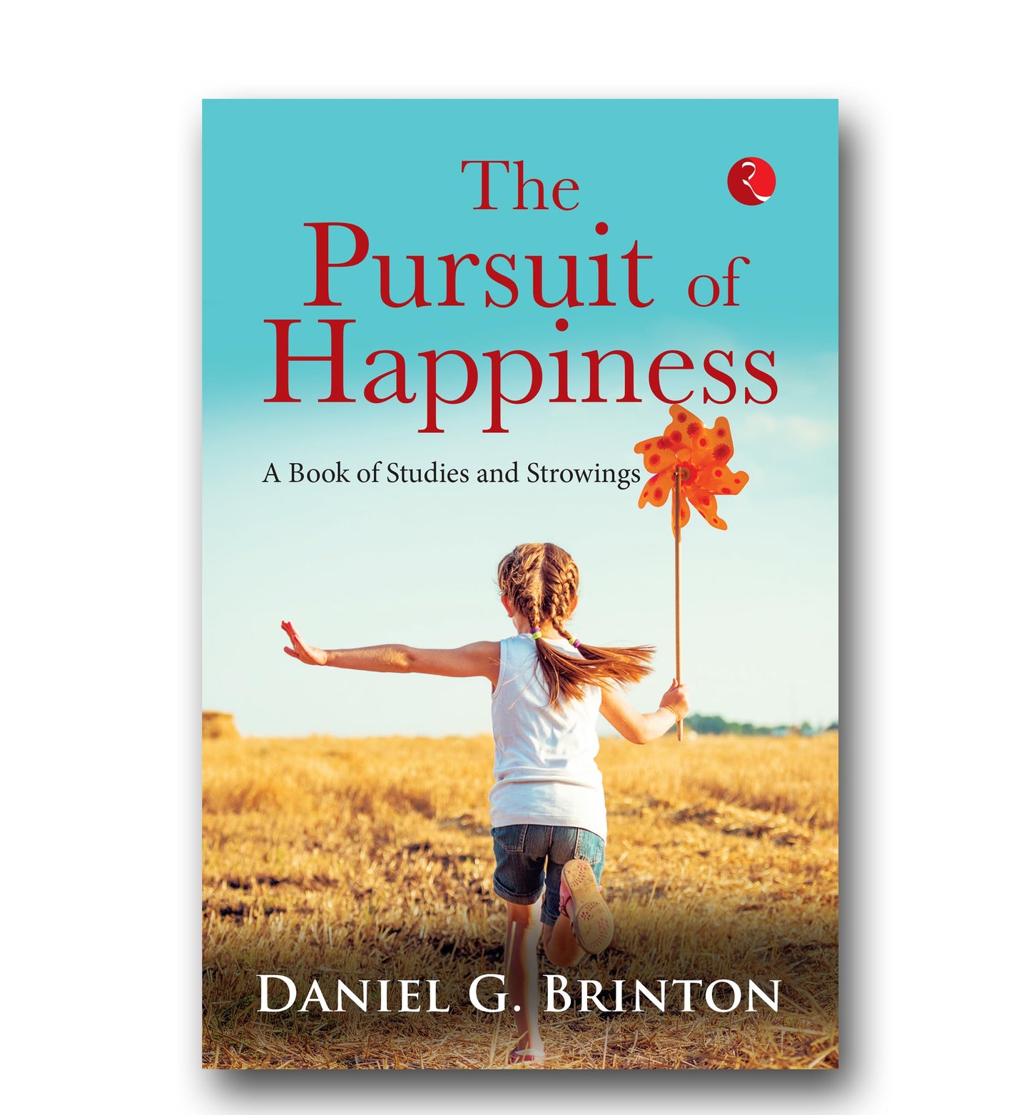 The Pursuit Of Happiness: A Book Of Studies And Strowings