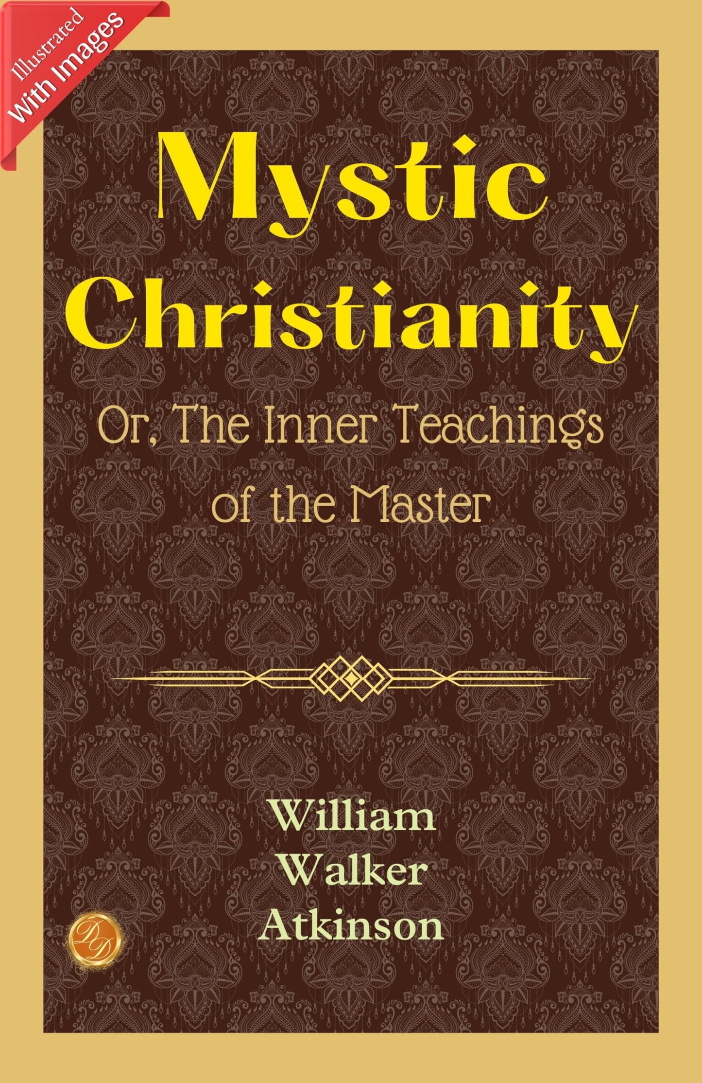 Mystic Christianity; Or, The Inner Teachings Of The Master (Illustrated): William Walker Atkinson'S Illustrated Insights Into Mystic Christianity