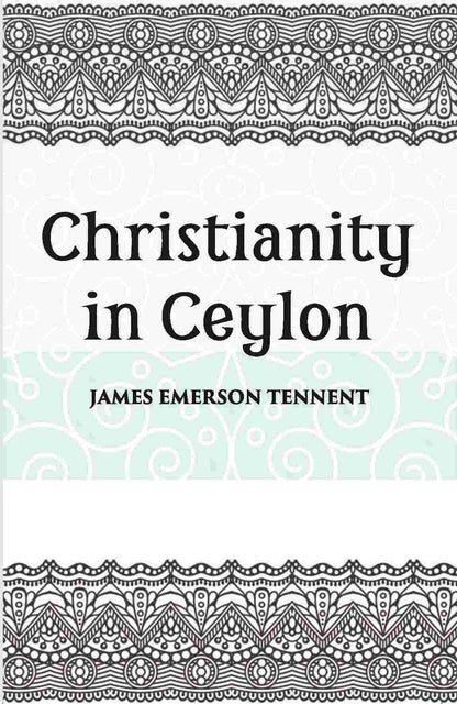 Christianity In Ceylon:- Its Introduction And Progress Under The Portuguese, The Dutch, The British, And American Missions - Gyan Books