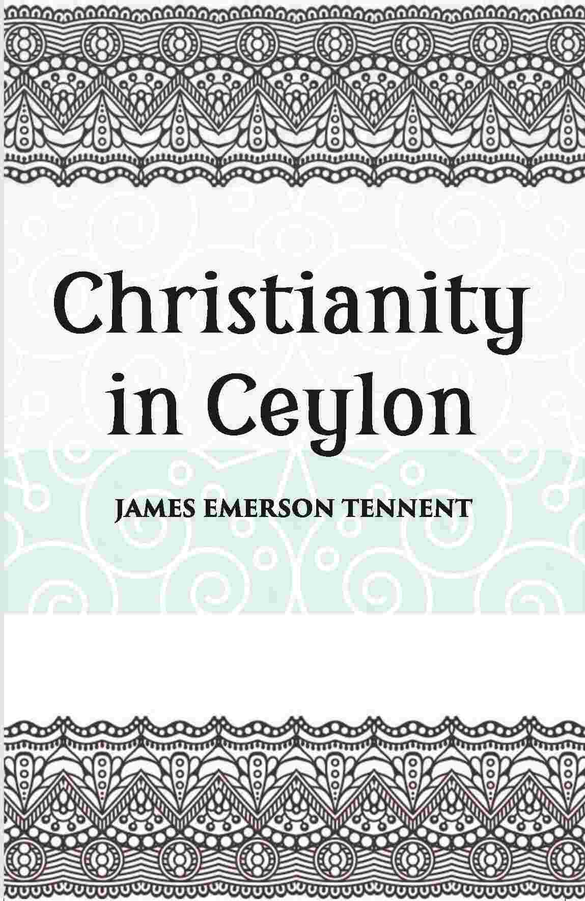 Christianity In Ceylon:- Its Introduction And Progress Under The Portuguese, The Dutch, The British, And American Missions - Gyan Books