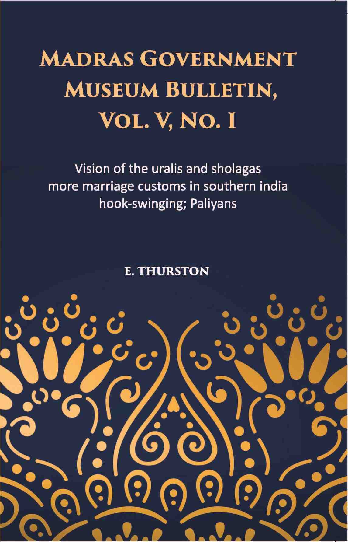 Madras Government Museum Bulletin, Anthropology Vision Of The Uralis And Sholagas; More Marriage Customs In Southern India; Hook-Swinging; Paliyans Vol. 5th, No. 1 - Gyan Books