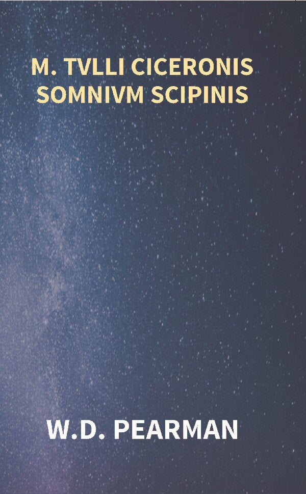 M. Tvlli Ciceronis Somnivm Scipinis the Dream of Scipio Africanus Minor, Being the Epilogue of Cicero's Treatise On Polity - Gyan Books