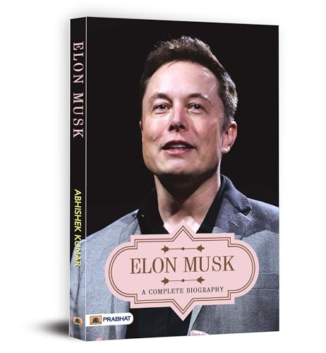 Elon Musk A Complete Biography— Owner Of Tesla, Spacex, And Twitter (Business Principles From The WorldS Most Powerful Entrepreneur)-Abhishek Kumar