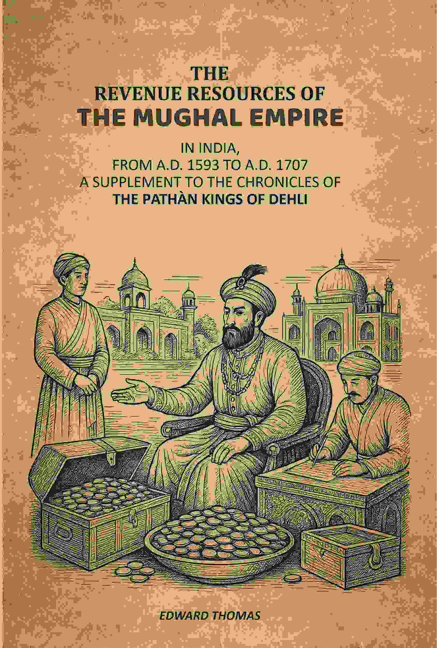 The Revenue Resources Of The Mughal Empire: In India, From A.D. 1593 to A.D. 1707: A Supplement To The Chronicles Of The Pathàn Kings Of Dehli - Gyan Books