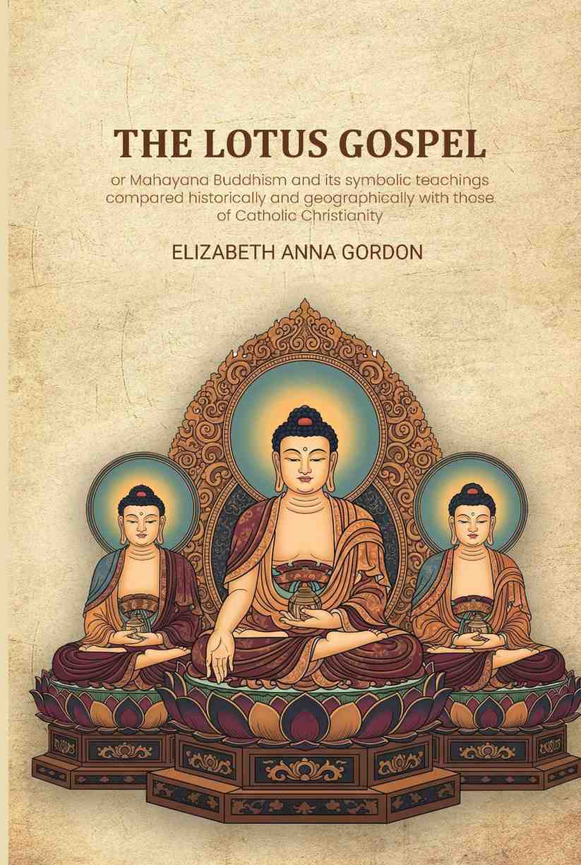 The Lotus gospel: or Mahayana Buddhism and its symbolic teachings compared historically and geographically with those of Catholic Christianity - Gyan Books