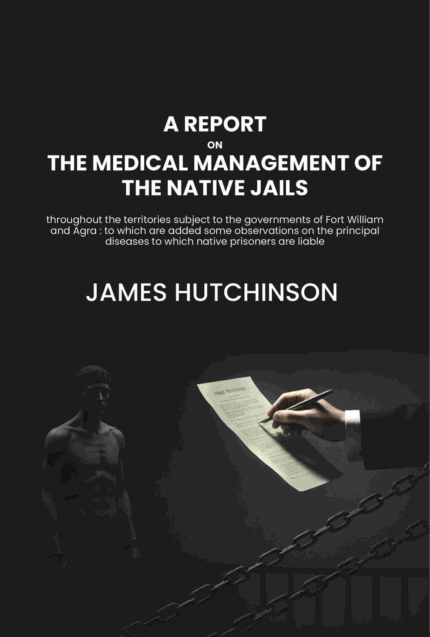 A report on the medical management of the native jails throughout the territories subject to the governments of Fort William and Agra : to which are added some observations on the principal diseases to which native prisoners are liable - Gyan Books