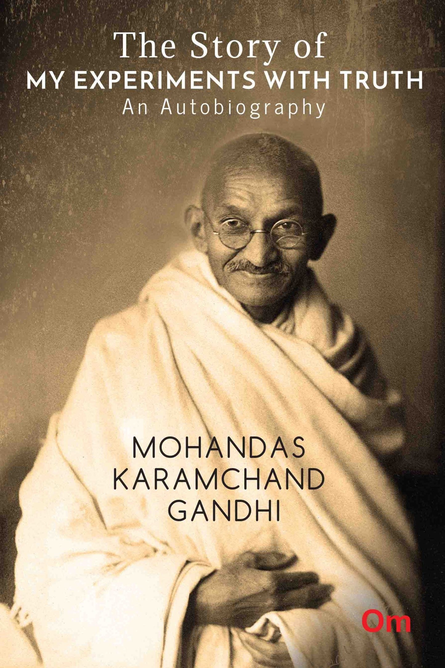 The Story of My Experiments with Truth : An Autobiography Mohandas Karamcand Gandhi by Mohandas Karamchand Gandhi - Om Books